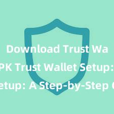 Download Trust Wallet APK Trust Wallet Setup: A Step-by-Step Guide